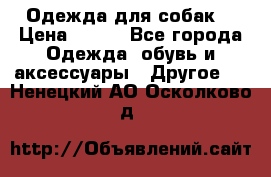 Одежда для собак  › Цена ­ 500 - Все города Одежда, обувь и аксессуары » Другое   . Ненецкий АО,Осколково д.